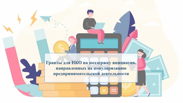 Объявление о проведении отбора заявок на предоставление грантов в форме субсидии некоммерческим организациям (за исключением государственных (муниципальных) учреждений) на поддержку общественных инициатив, направленных на популяризацию предпринимательской.